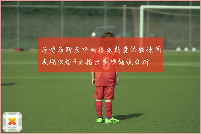 马特乌斯点评纳格尔斯曼执教德国表现仅给4分指出多项错误分析