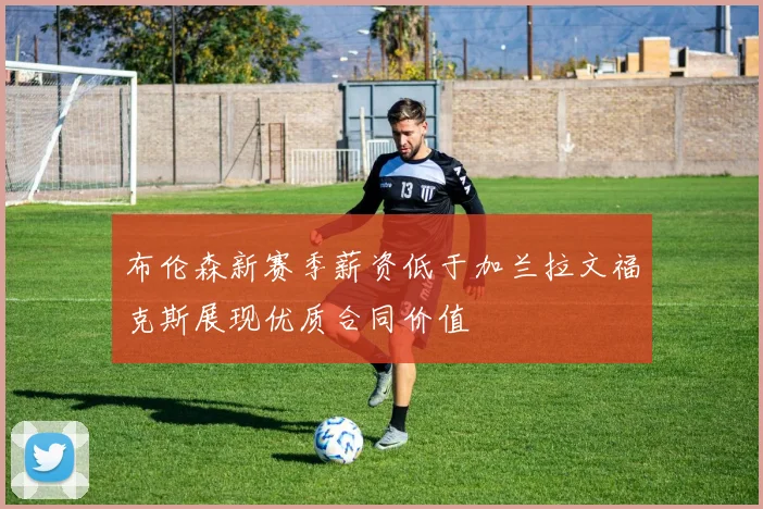 布伦森新赛季薪资低于加兰拉文福克斯展现优质合同价值