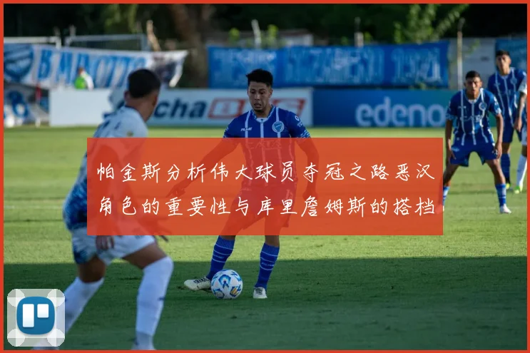 帕金斯分析伟大球员夺冠之路恶汉角色的重要性与库里詹姆斯的搭档关系