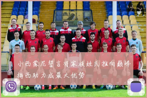 小西蒙尼誓言将家族姓氏推向巅峰梅西助力成最大优势