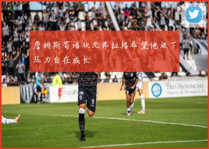 詹姆斯寄语状元弗拉格希望他放下压力自在成长