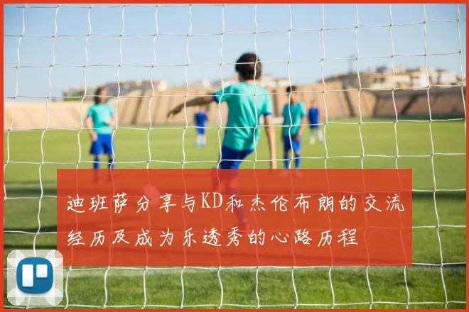 迪班萨分享与KD和杰伦布朗的交流经历及成为乐透秀的心路历程