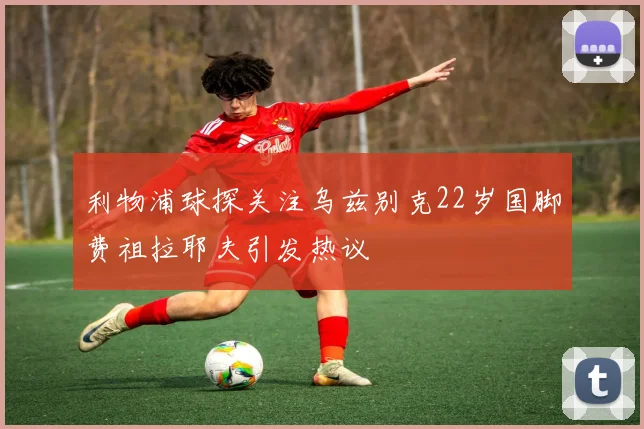 利物浦球探关注乌兹别克22岁国脚费祖拉耶夫引发热议