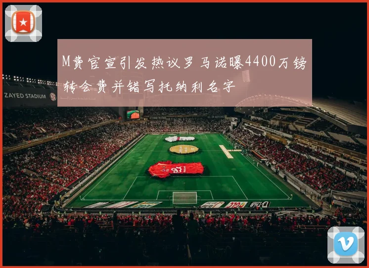 M费官宣引发热议罗马诺曝4400万镑转会费并错写托纳利名字