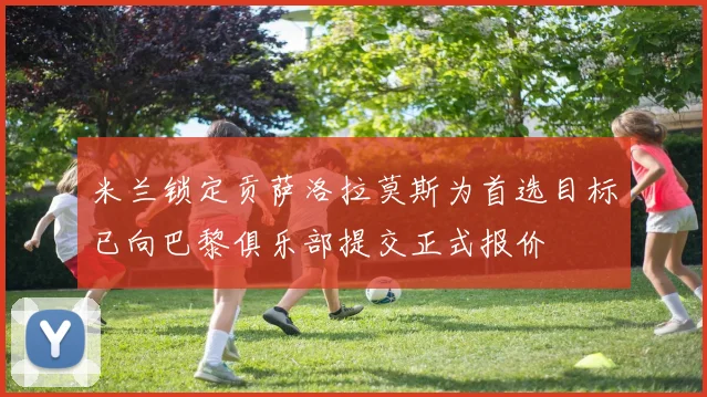 米兰锁定贡萨洛拉莫斯为首选目标已向巴黎俱乐部提交正式报价