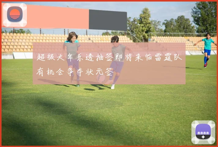 超级大年乐透抽签即将来临雷霆队有机会争夺状元签